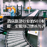 酒店旅游行业的SEO秘籍:实现预订增长与评价管理的革新策略(图2) 酒店旅游行业的SEO秘籍:实现预订增长与评价管理的革新策略(图2)