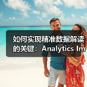 如何实现精准数据解读的关键:Analytics Implementation Advisory完整指南(图4) 如何实现精准数据解读的关键:Analytics Implementation Advisory完整指南(图4)