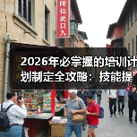 2026年必掌握的培训计划制定全攻略:技能提升与知识转移的秘密(图1) 2026年必掌握的培训计划制定全攻略:技能提升与知识转移的秘密(图1)