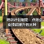 培训计划制定:点燃企业技能提升的火种(图4) 培训计划制定:点燃企业技能提升的火种(图4)