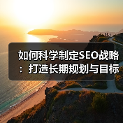 如何科学制定SEO战略:打造长期规划与目标设定的秘密(图1) 如何科学制定SEO战略:打造长期规划与目标设定的秘密(图1)
