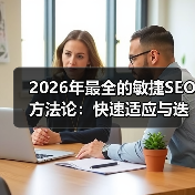 2026年最全的敏捷SEO方法论:快速适应与迭代优化秘籍(图2) 2026年最全的敏捷SEO方法论:快速适应与迭代优化秘籍(图2)