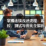 掌握连续改进流程:监控、测试与优化全解析(图4) 掌握连续改进流程:监控、测试与优化全解析(图4)
