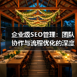 企业级SEO管理:团队协作与流程优化的深度策略(图2) 企业级SEO管理:团队协作与流程优化的深度策略(图2)