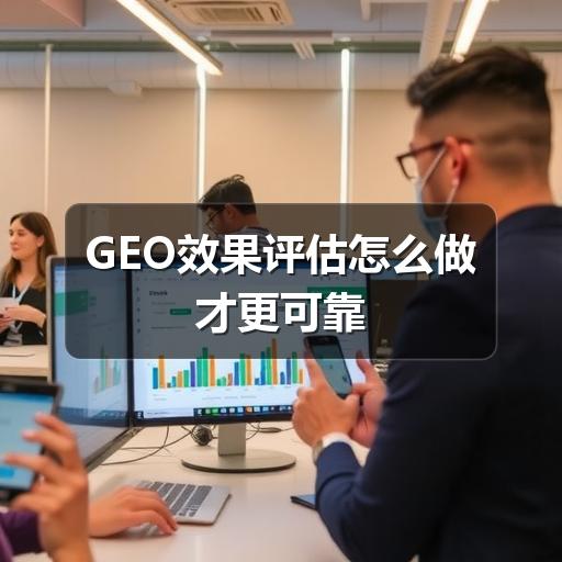 GEO效果评估怎么做才更可靠