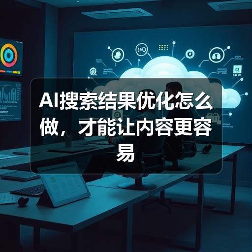 AI搜索结果优化怎么做,才能让内容更容易被看见