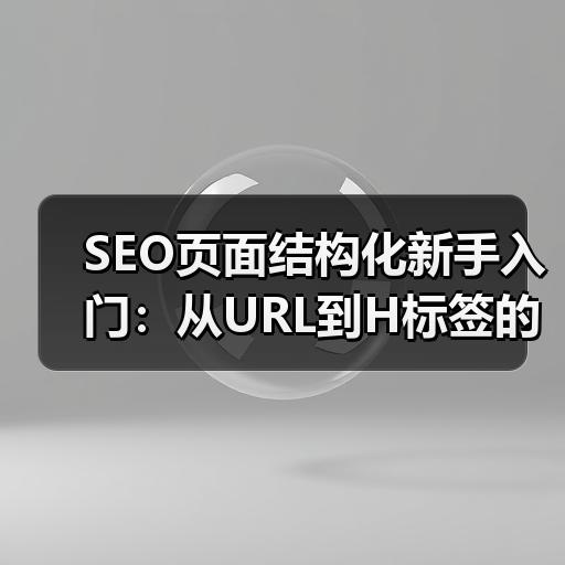 SEO页面结构化新手入门：从URL到H标签的完整梳理